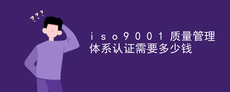 iso9001质量管理体系认证需要多少钱