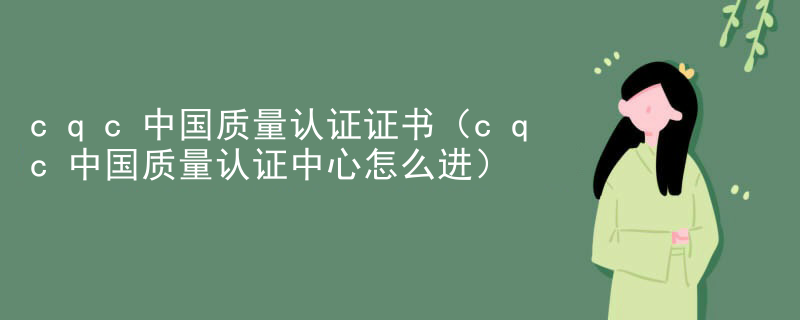 cqc中国质量认证证书（cqc中国质量认证中心怎么进）